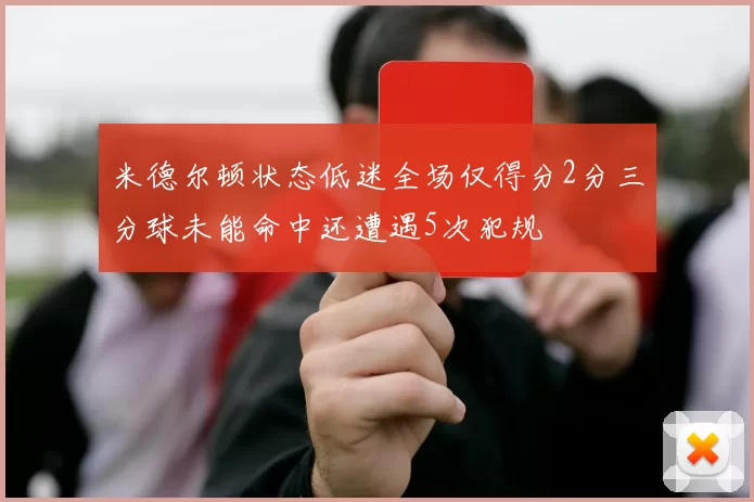 米德尔顿状态低迷全场仅得分2分三分球未能命中还遭遇5次犯规