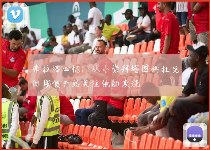 弗拉格回忆：从小崇拜塔图姆杜克时期便开始关注他的表现