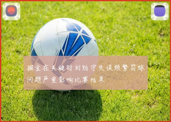 掘金在关键时刻防守失误频繁罚球问题严重影响比赛结果