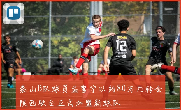 泰山B队球员孟繁宁以约80万元转会陕西联合正式加盟新球队