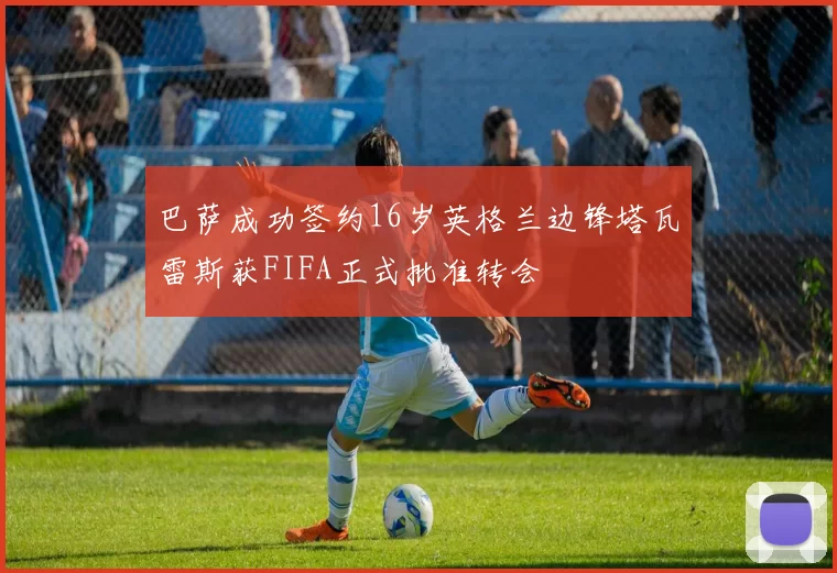 巴萨成功签约16岁英格兰边锋塔瓦雷斯获FIFA正式批准转会
