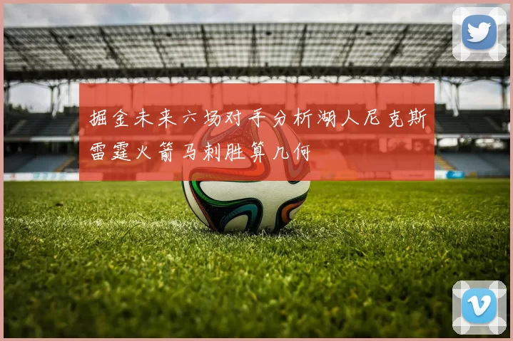 掘金未来六场对手分析湖人尼克斯雷霆火箭马刺胜算几何