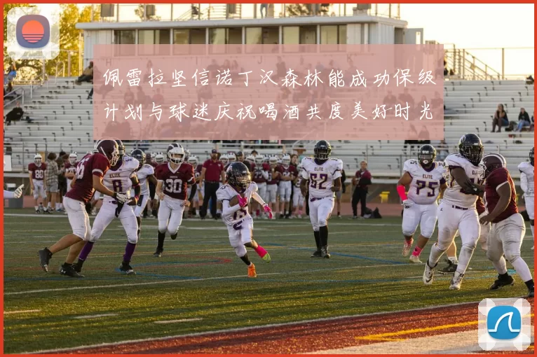 佩雷拉坚信诺丁汉森林能成功保级计划与球迷庆祝喝酒共度美好时光