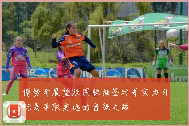 博努奇展望欧国联抽签对手实力目标是争取更远的晋级之路
