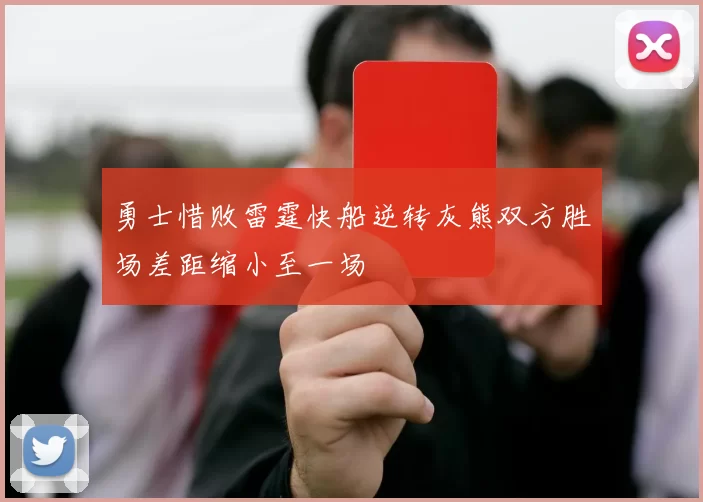 勇士惜败雷霆快船逆转灰熊双方胜场差距缩小至一场