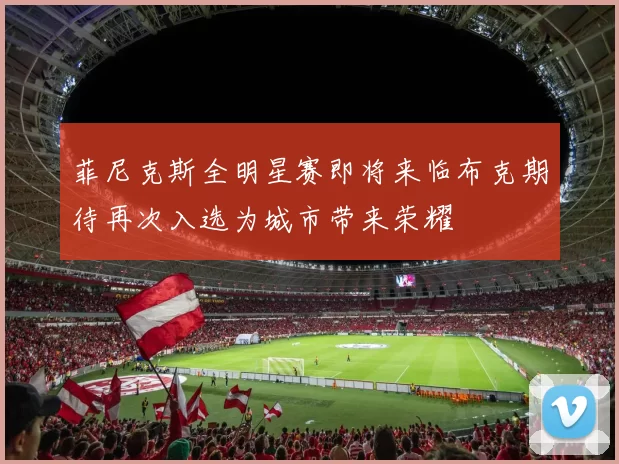 菲尼克斯全明星赛即将来临布克期待再次入选为城市带来荣耀