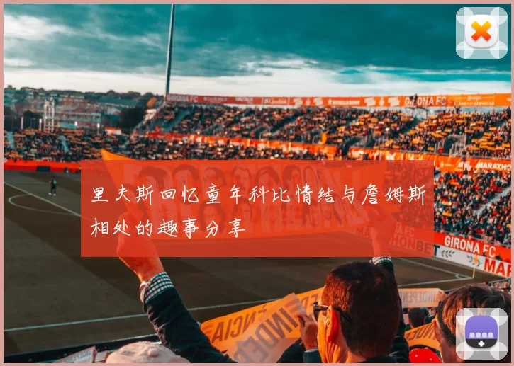 里夫斯回忆童年科比情结与詹姆斯相处的趣事分享