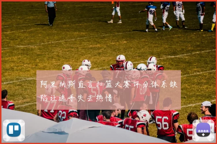 阿里纳斯直言扣篮大赛评分体系缺陷让选手失去热情