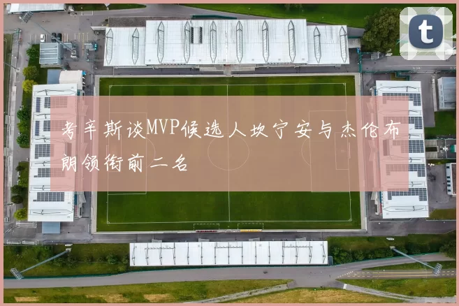 考辛斯谈MVP候选人坎宁安与杰伦布朗领衔前二名