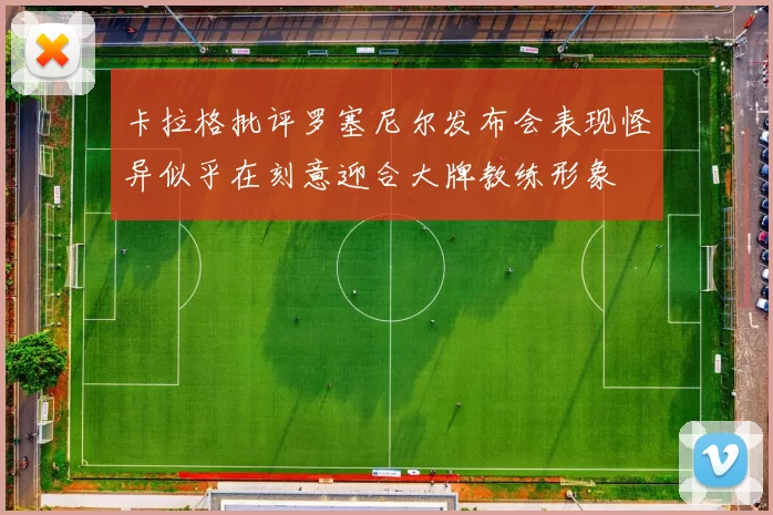 卡拉格批评罗塞尼尔发布会表现怪异似乎在刻意迎合大牌教练形象