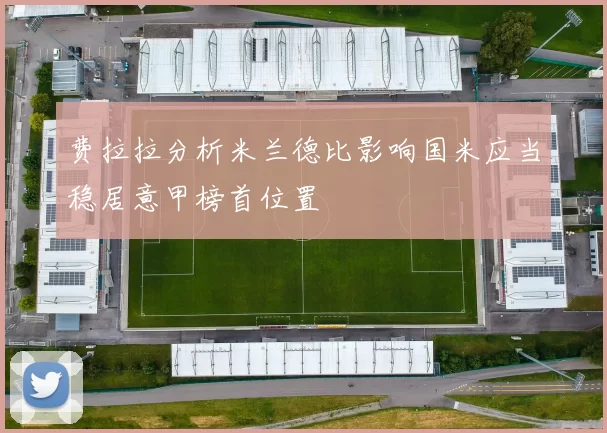 费拉拉分析米兰德比影响国米应当稳居意甲榜首位置