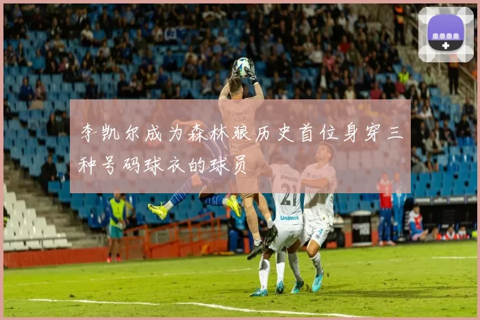 李凯尔成为森林狼历史首位身穿三种号码球衣的球员
